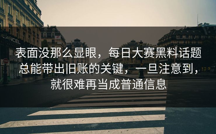表面没那么显眼，每日大赛黑料话题总能带出旧账的关键，一旦注意到，就很难再当成普通信息